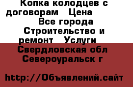 Копка колодцев с договорам › Цена ­ 4 200 - Все города Строительство и ремонт » Услуги   . Свердловская обл.,Североуральск г.